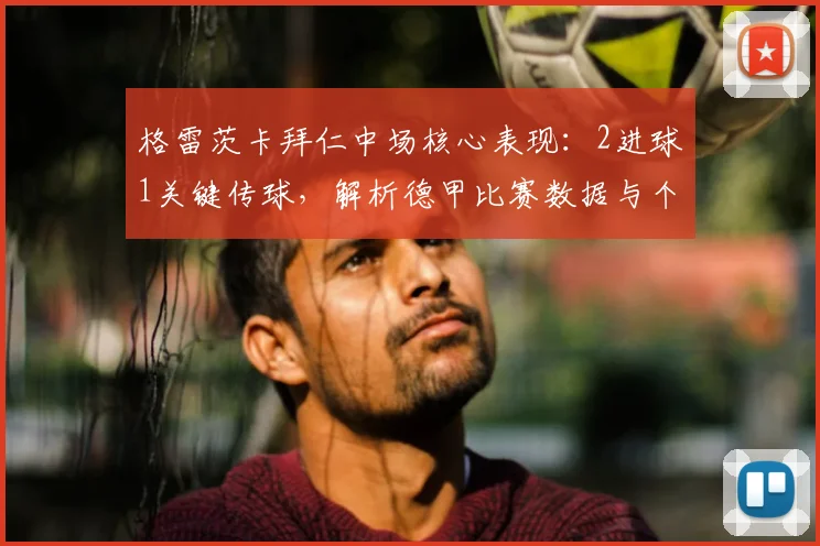 格雷茨卡拜仁中场核心表现：2进球1关键传球，解析德甲比赛数据与个人技术统计
