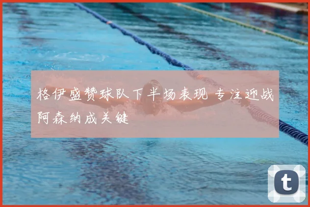 格伊盛赞球队下半场表现 专注迎战阿森纳成关键