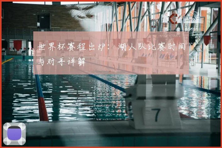 世界杯赛程出炉：湖人队比赛时间与对手详解