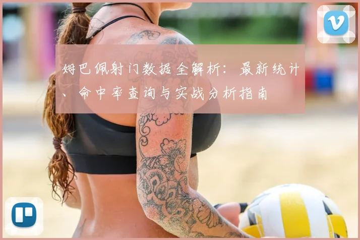 姆巴佩射门数据全解析：最新统计、命中率查询与实战分析指南