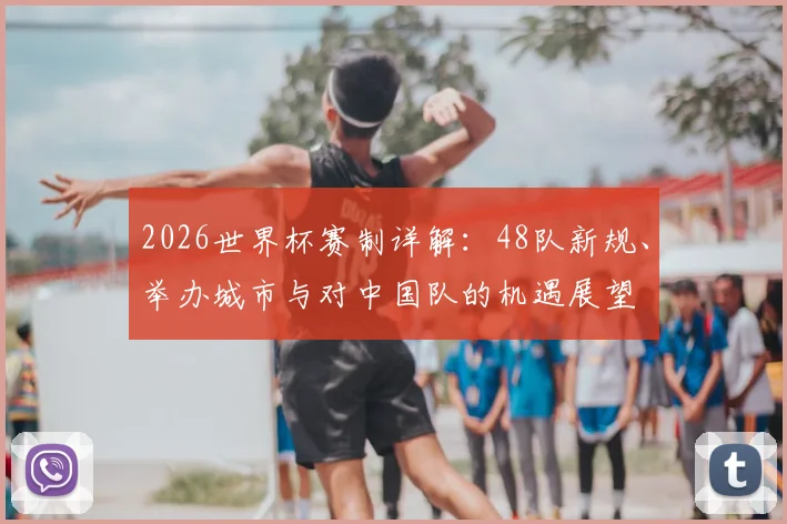 2026世界杯赛制详解:48队新规、举办城市与对中国队的机遇展望