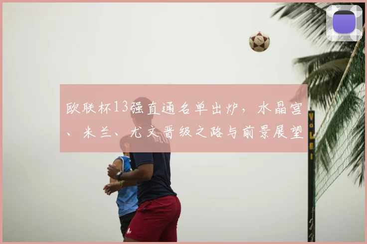 欧联杯13强直通名单出炉，水晶宫、米兰、尤文晋级之路与前景展望