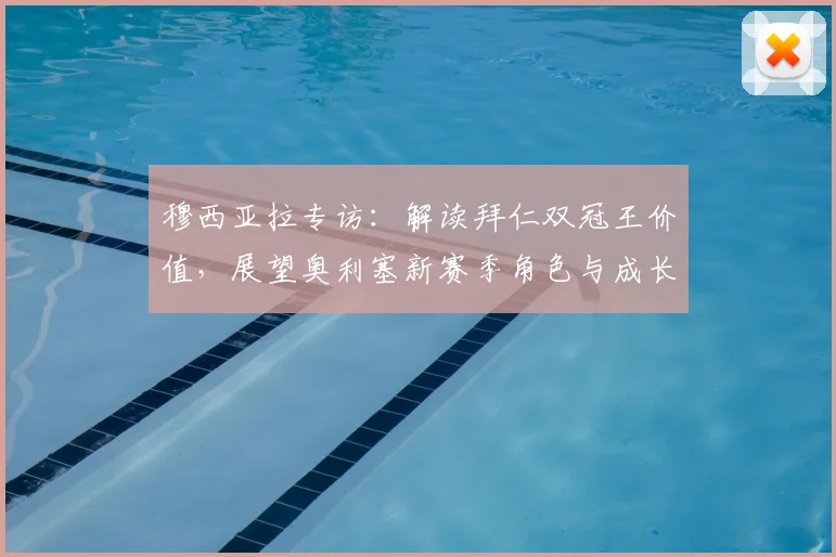 穆西亚拉专访：解读拜仁双冠王价值，展望奥利塞新赛季角色与成长