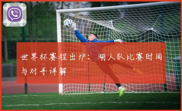 世界杯赛程出炉:湖人队比赛时间与对手详解