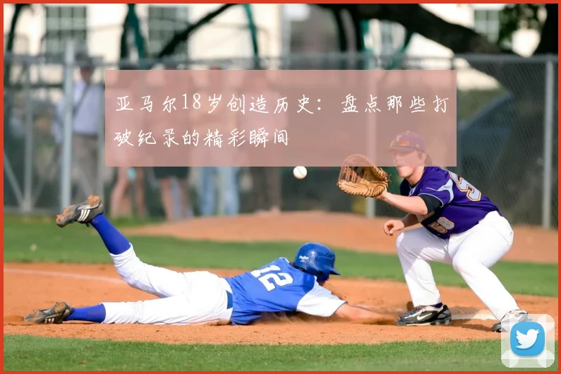 亚马尔18岁创造历史:盘点那些打破纪录的精彩瞬间