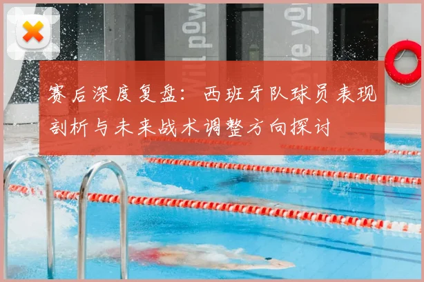 赛后深度复盘:西班牙队球员表现剖析与未来战术调整方向探讨