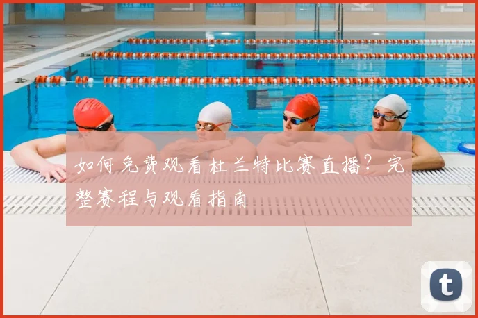 如何免费观看杜兰特比赛直播？完整赛程与观看指南