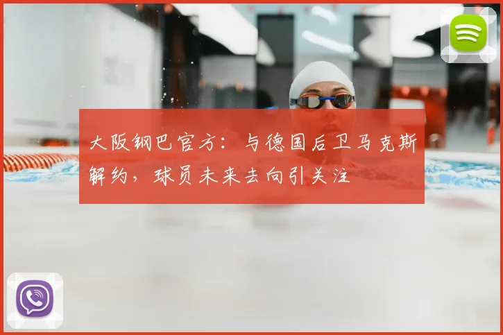 大阪钢巴官方：与德国后卫马克斯解约，球员未来去向引关注