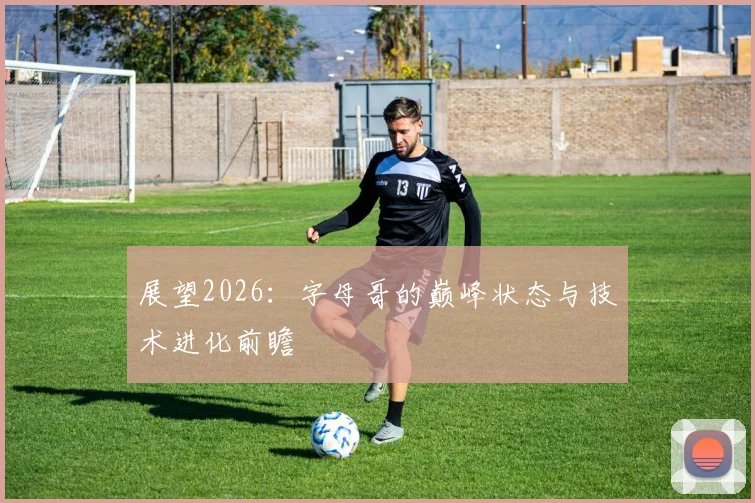 展望2026：字母哥的巅峰状态与技术进化前瞻